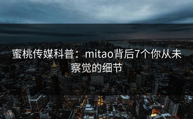 蜜桃传媒科普：mitao背后7个你从未察觉的细节