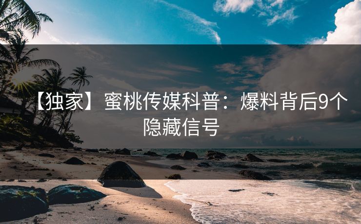 【独家】蜜桃传媒科普：爆料背后9个隐藏信号
