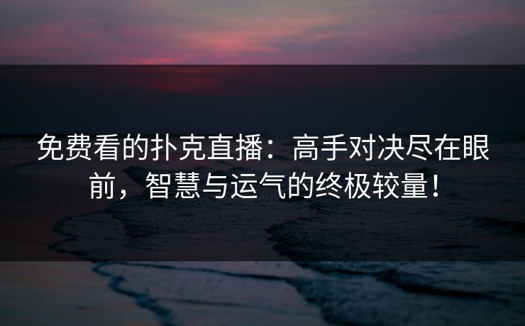 免费看的扑克直播：高手对决尽在眼前，智慧与运气的终极较量！