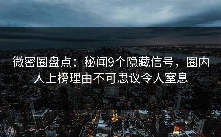 微密圈盘点：秘闻9个隐藏信号，圈内人上榜理由不可思议令人窒息