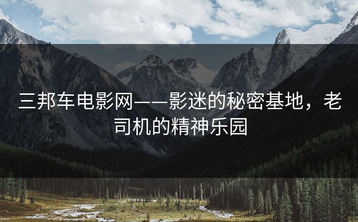 三邦车电影网——影迷的秘密基地，老司机的精神乐园