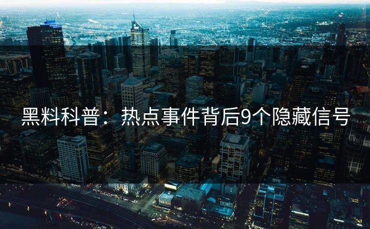 黑料科普：热点事件背后9个隐藏信号